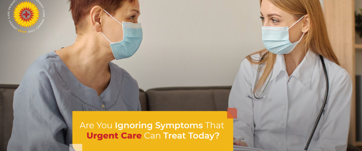 Are You Ignoring Symptoms That Urgent Care Can Treat Today