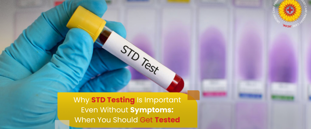 Why STD Testing Is Important Even Without Symptoms When You Should Get Tested